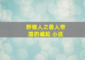 野猪人之兽人帝国的崛起 小说